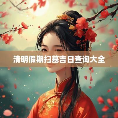 清明假期扫墓吉日查询大全