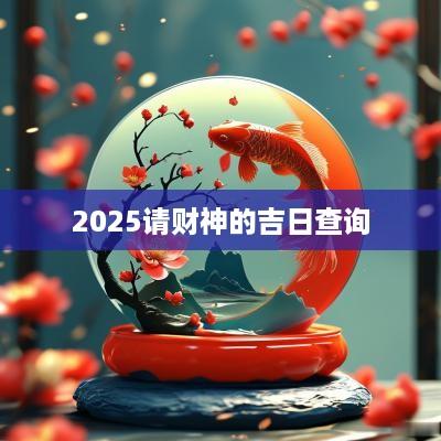 2025请财神的吉日查询
