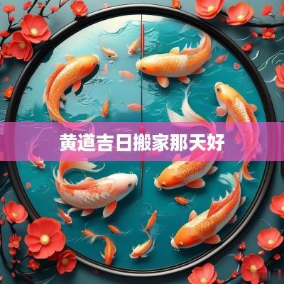 黄道吉日搬家那天好