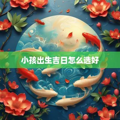 小孩出生吉日怎么选好