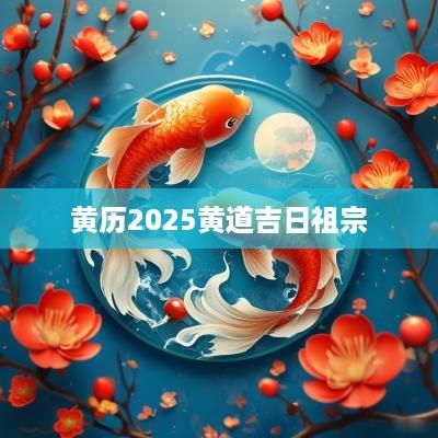 黄历2025黄道吉日祖宗