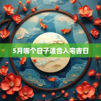 5月哪个日子适合入宅吉日