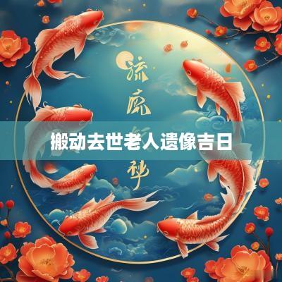 搬动去世老人遗像吉日