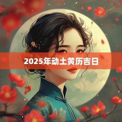 2025年动土黄历吉日