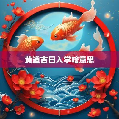 黄道吉日入学啥意思
