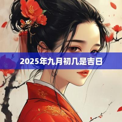 2025年九月初几是吉日