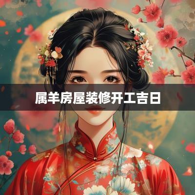 属羊房屋装修开工吉日