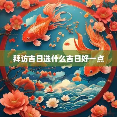 拜访吉日选什么吉日好一点