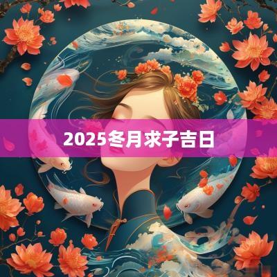 2025冬月求子吉日