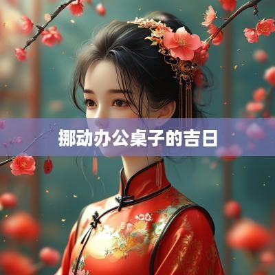 挪动办公桌子的吉日