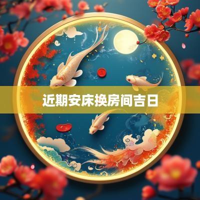 近期安床换房间吉日