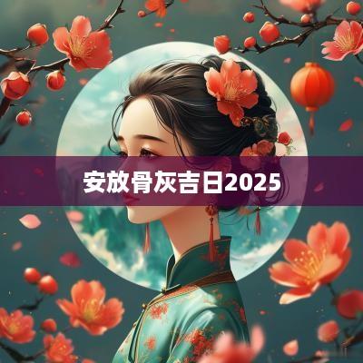 安放骨灰吉日2025