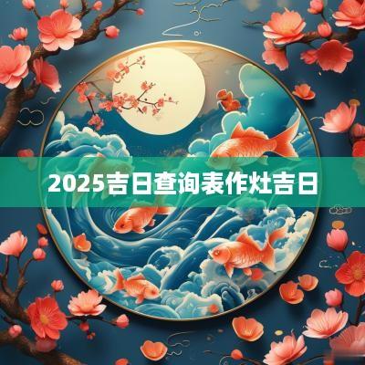 2025吉日查询表作灶吉日