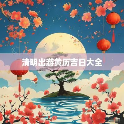 清明出游黄历吉日大全