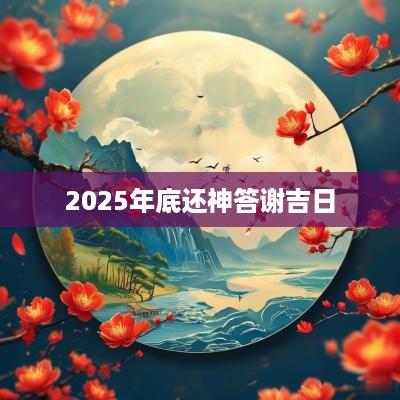 2025年底还神答谢吉日