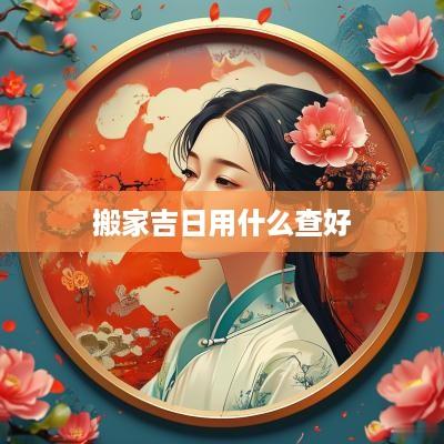 搬家吉日用什么查好