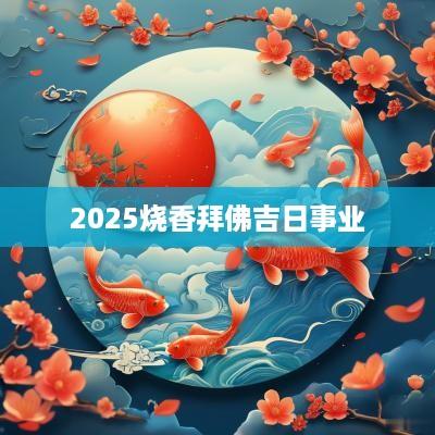2025烧香拜佛吉日事业