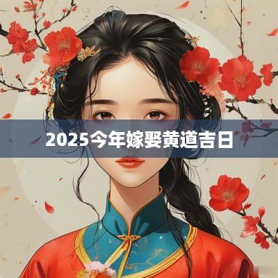 2025今年嫁娶黄道吉日