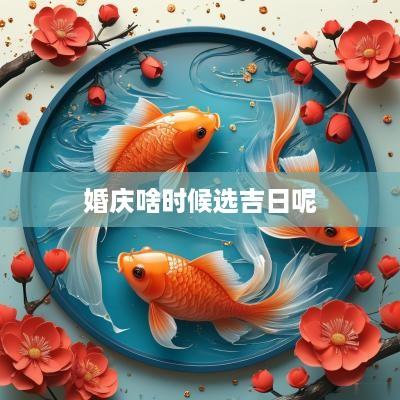 婚庆啥时候选吉日呢