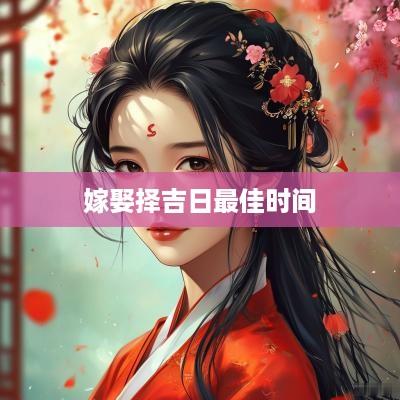 嫁娶择吉日最佳时间