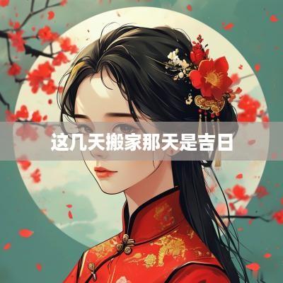 这几天搬家那天是吉日