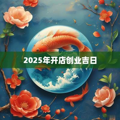 2025年开店创业吉日