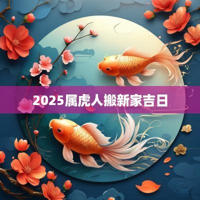 2025属虎人搬新家吉日