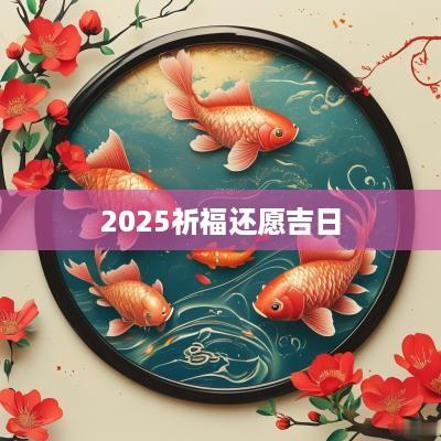 2025祈福还愿吉日