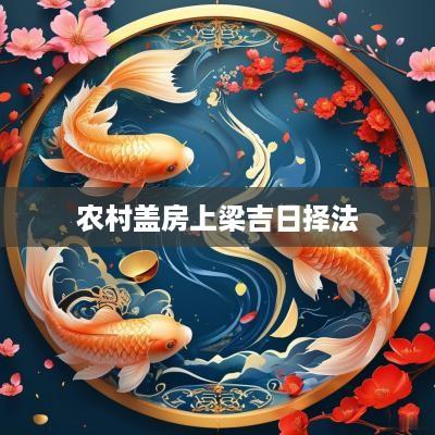 农村盖房上梁吉日择法