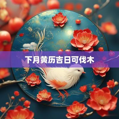 下月黄历吉日可伐木