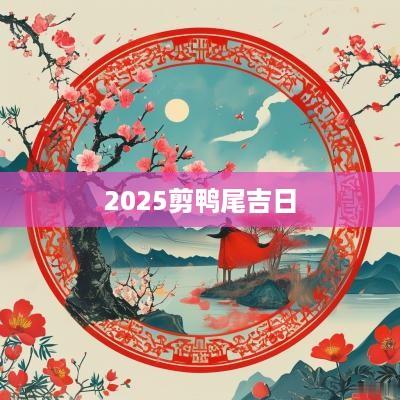 2025剪鸭尾吉日