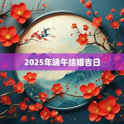 2025年端午结婚吉日