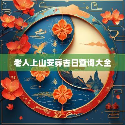 老人上山安葬吉日查询大全