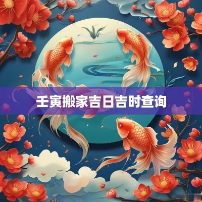 壬寅搬家吉日吉时查询