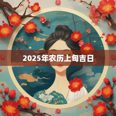 2025年农历上旬吉日