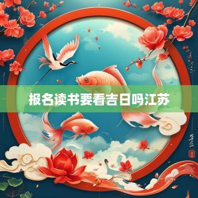 报名读书要看吉日吗江苏