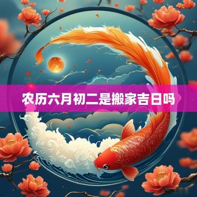农历六月初二是搬家吉日吗