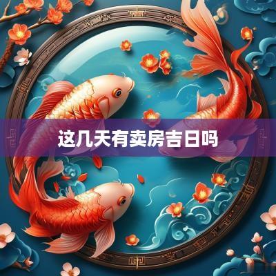 这几天有卖房吉日吗