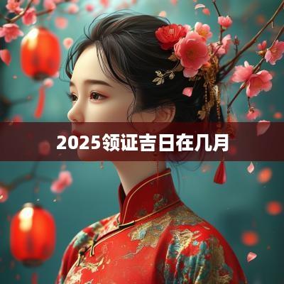 2025领证吉日在几月