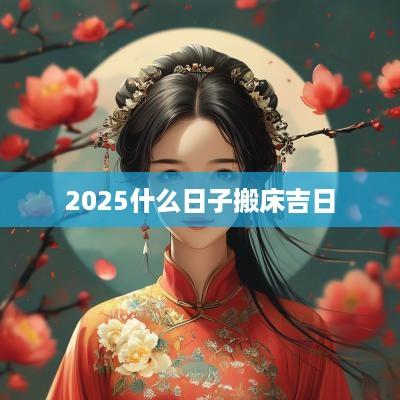 2025什么日子搬床吉日