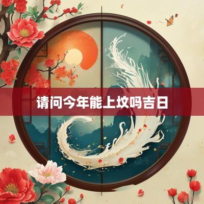 请问今年能上坟吗吉日