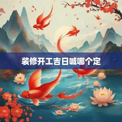 装修开工吉日喊哪个定
