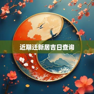 近期迁新居吉日查询