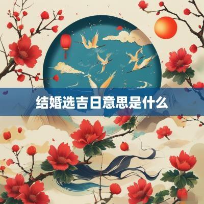 结婚选吉日意思是什么