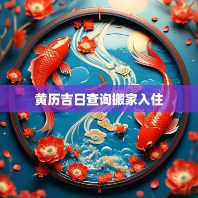 黄历吉日查询搬家入住