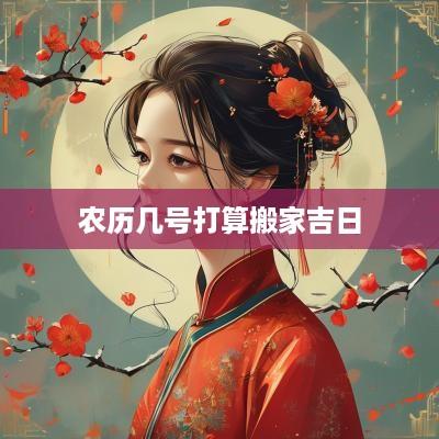 农历几号打算搬家吉日