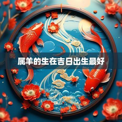 属羊的生在吉日出生最好