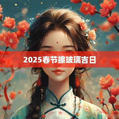 2025春节擦玻璃吉日
