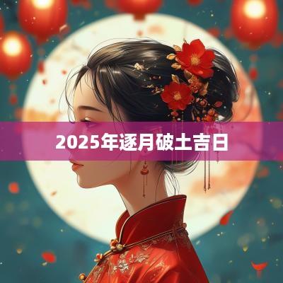 2025年逐月破土吉日