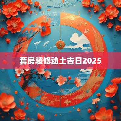套房装修动土吉日2025